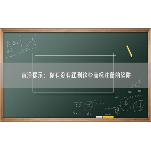 前沿提示：你有没有踩到这些商标注册的陷阱