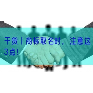 干货丨商标取名时，注意这3点！